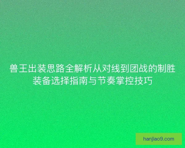 兽王出装思路全解析从对线到团战的制胜装备选择指南与节奏掌控技巧
