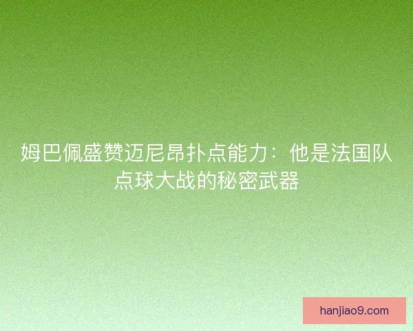 姆巴佩盛赞迈尼昂扑点能力：他是法国队点球大战的秘密武器