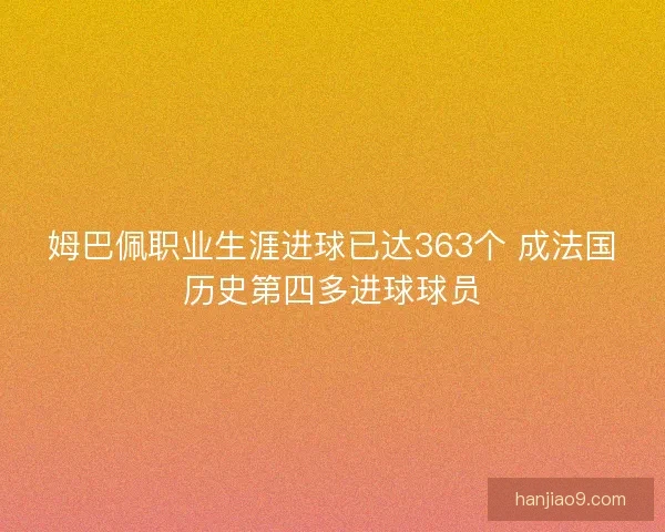 姆巴佩职业生涯进球已达363个 成法国历史第四多进球球员