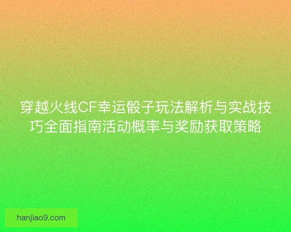 穿越火线CF幸运骰子玩法解析与实战技巧全面指南活动概率与奖励获取策略