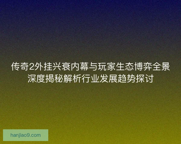 传奇2外挂兴衰内幕与玩家生态博弈全景深度揭秘解析行业发展趋势探讨