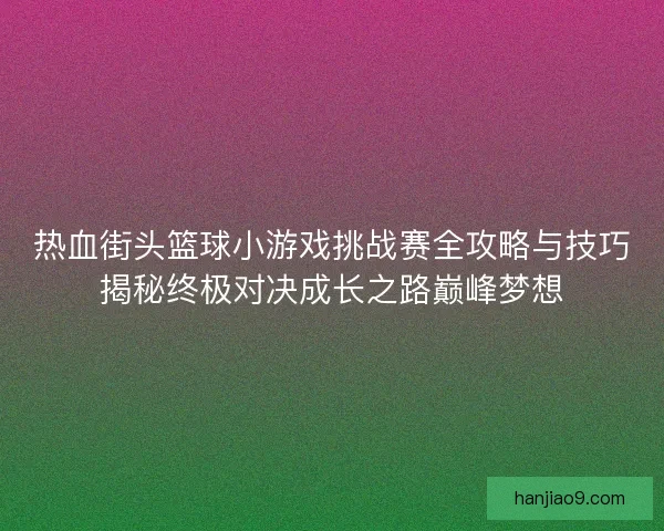 热血街头篮球小游戏挑战赛全攻略与技巧揭秘终极对决成长之路巅峰梦想