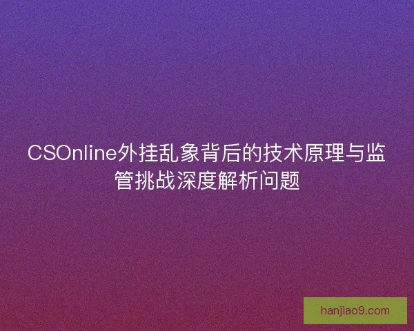 CSOnline外挂乱象背后的技术原理与监管挑战深度解析问题