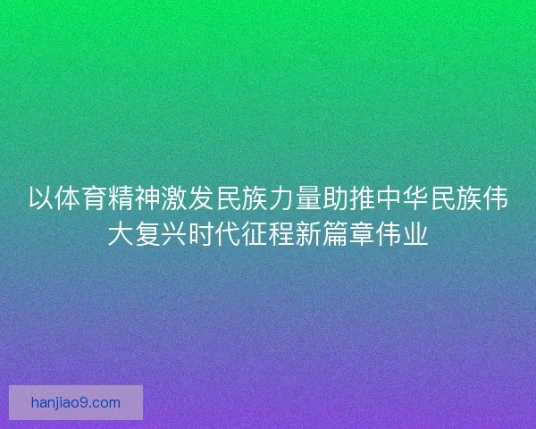 以体育精神激发民族力量助推中华民族伟大复兴时代征程新篇章伟业